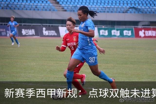 新赛季西甲新规：点球双触未进算罚丢；“孩子般错误”会判点