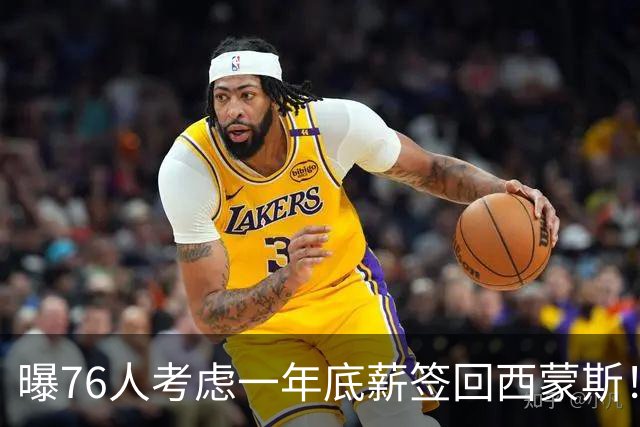 曝76人考虑一年底薪签回西蒙斯！或成恩比德替补 詹姆斯是签约关键