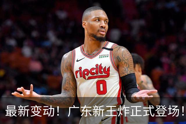 最新变动！广东新王炸正式登场！舍弃王少杰不追胡金秋，球队大洗牌